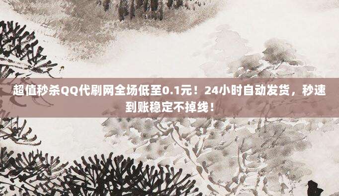 超值秒杀QQ代刷网全场低至0.1元!24小时自动发货,秒速到账稳定不掉线!