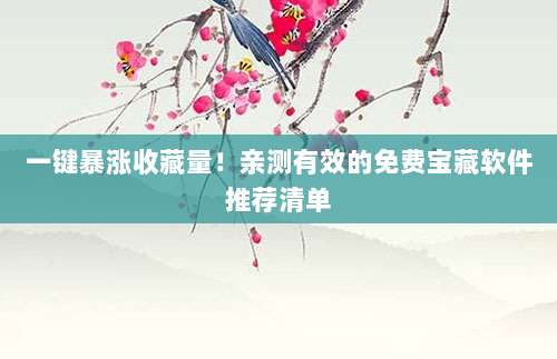 一键暴涨收藏量!亲测有效的免费宝藏软件推荐清单