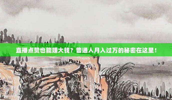 直播点赞也能赚大钱?普通人月入过万的秘密在这里!