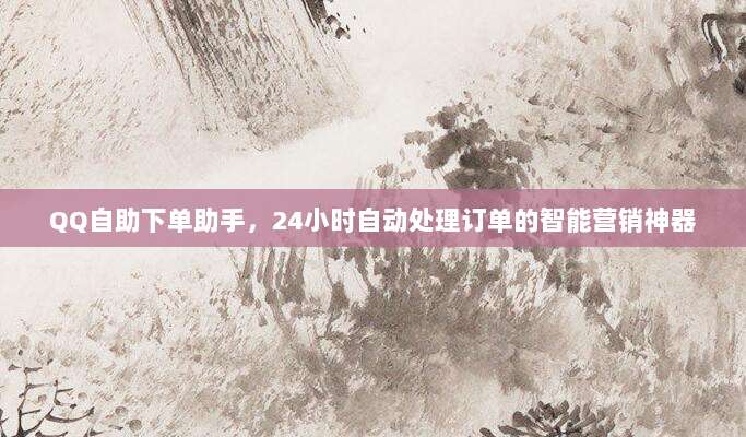 QQ自助下单助手,24小时自动处理订单的智能营销神器