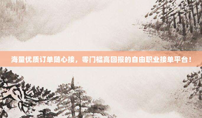 海量优质订单随心接,零门槛高回报的自由职业接单平台!