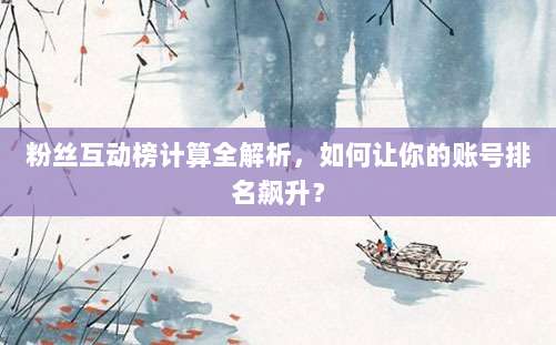 粉丝互动榜计算全解析,如何让你的账号排名飙升?