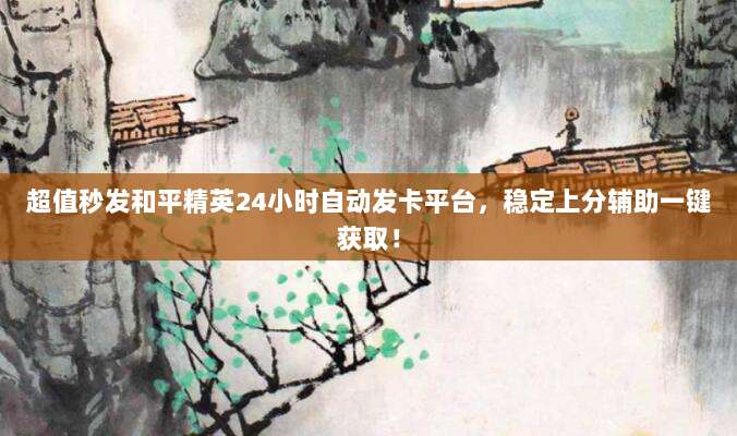 超值秒发和平精英24小时自动发卡平台,稳定上分辅助一键获取!