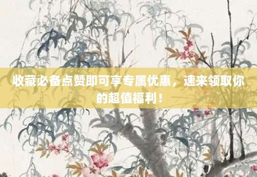 收藏必备点赞即可享专属优惠,速来领取你的超值福利!