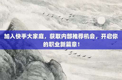 加入快手大家庭,获取内部推荐机会,开启你的职业新篇章!