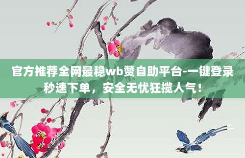 官方推荐全网最稳wb赞自助平台-一键登录秒速下单,安全无忧狂揽人气!
