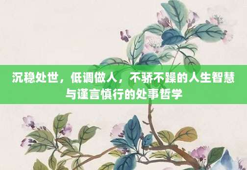 沉稳处世,低调做人,不骄不躁的人生智慧与谨言慎行的处事哲学