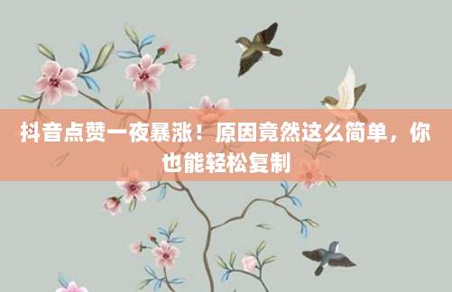 抖音点赞一夜暴涨!原因竟然这么简单,你也能轻松复制