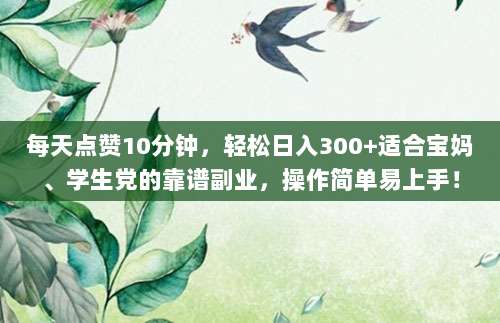 每天点赞10分钟,轻松日入300+适合宝妈、学生党的靠谱副业,操作简单易上手!