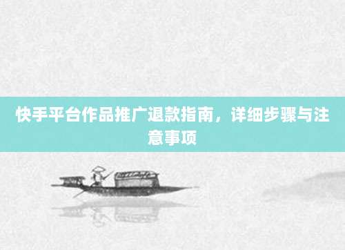快手平台作品推广退款指南,详细步骤与注意事项