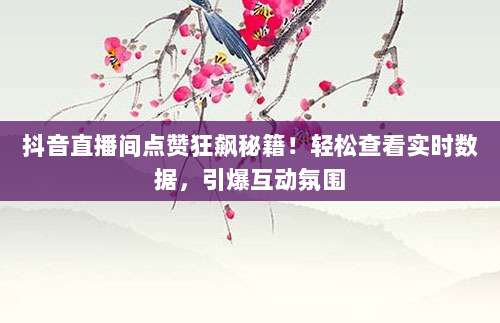 抖音直播间点赞狂飙秘籍!轻松查看实时数据,引爆互动氛围