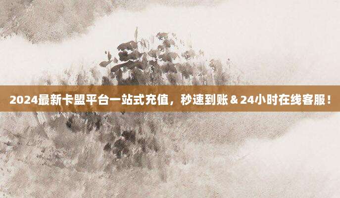 2024最新卡盟平台一站式充值,秒速到账&24小时在线客服!