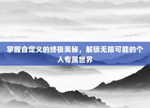 掌握自定义的终极奥秘,解锁无限可能的个人专属世界