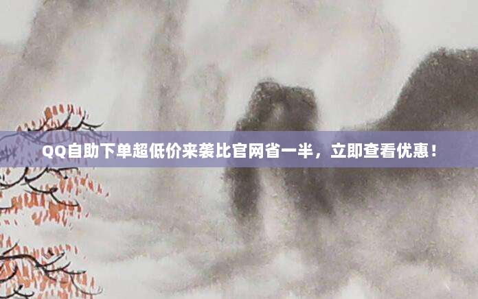 QQ自助下单超低价来袭比官网省一半,立即查看优惠!