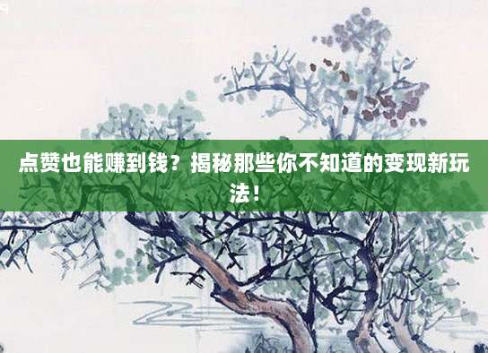 点赞也能赚到钱?揭秘那些你不知道的变现新玩法!