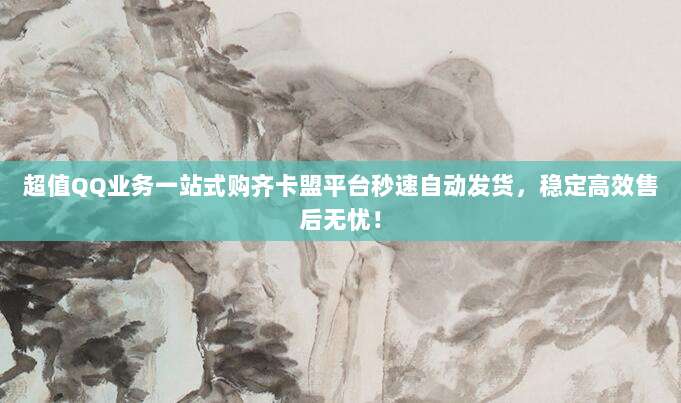 超值QQ业务一站式购齐卡盟平台秒速自动发货,稳定高效售后无忧!