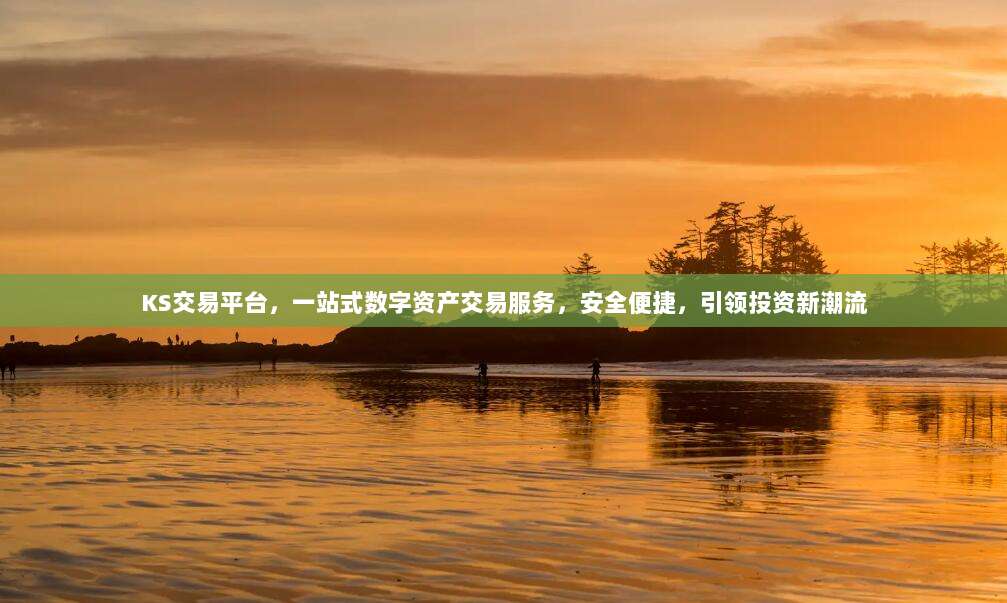 KS交易平台,一站式数字资产交易服务,安全便捷,引领投资新潮流