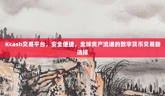 Kcash交易平台,安全便捷,全球资产流通的数字货币交易新选择
