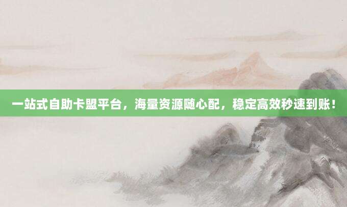 一站式自助卡盟平台，海量资源随心配，稳定高效秒速到账！