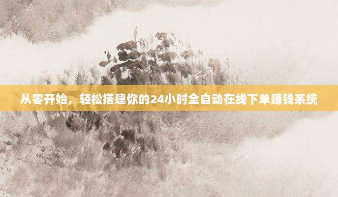 从零开始,轻松搭建你的24小时全自动在线下单赚钱系统