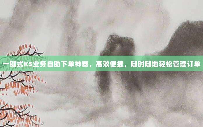 一键式KS业务自助下单神器，高效便捷，随时随地轻松管理订单