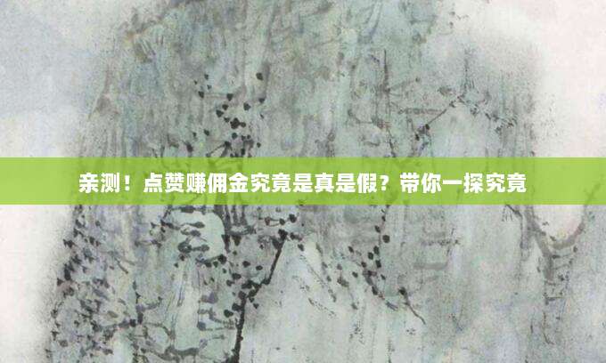 亲测!点赞赚佣金究竟是真是假?带你一探究竟