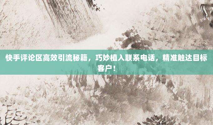 快手评论区高效引流秘籍,巧妙植入联系电话,精准触达目标客户!