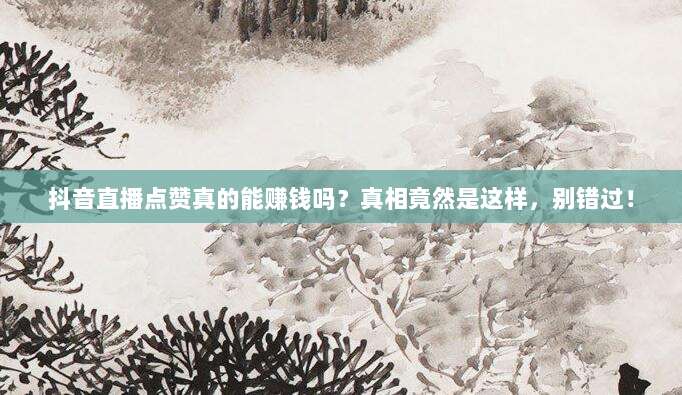 抖音直播点赞真的能赚钱吗?真相竟然是这样,别错过!