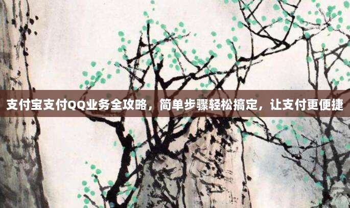 支付宝支付QQ业务全攻略，简单步骤轻松搞定，让支付更便捷
