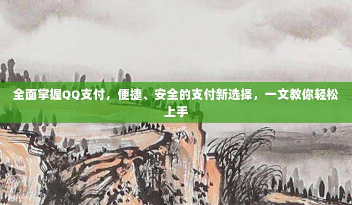全面掌握QQ支付，便捷、安全的支付新选择，一文教你轻松上手