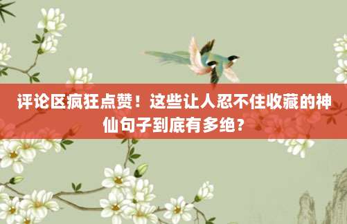 评论区疯狂点赞！这些让人忍不住收藏的神仙句子到底有多绝？