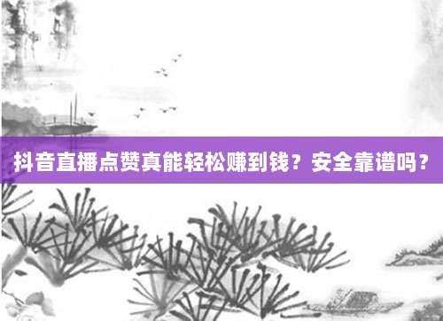 抖音直播点赞真能轻松赚到钱？安全靠谱吗？