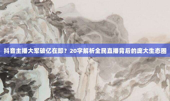 抖音主播大军破亿在即？20字解析全民直播背后的庞大生态圈