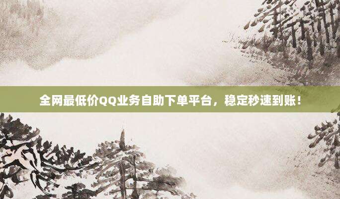 全网最低价QQ业务自助下单平台，稳定秒速到账！
