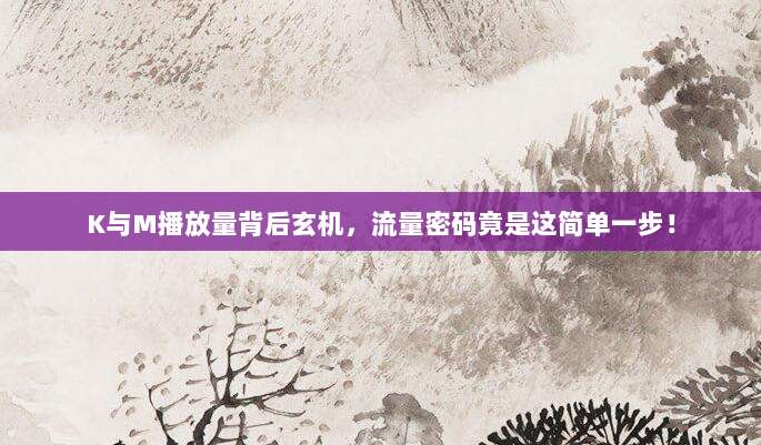 K与M播放量背后玄机，流量密码竟是这简单一步！