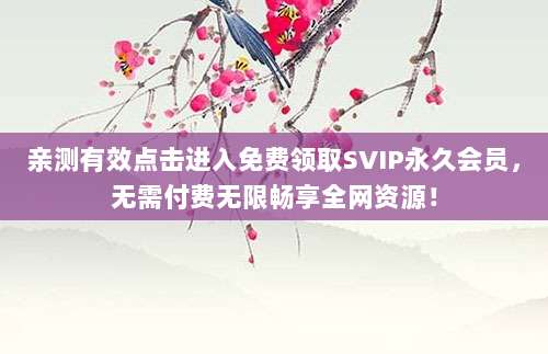 亲测有效点击进入免费领取SVIP永久会员，无需付费无限畅享全网资源！