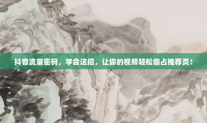 抖音流量密码,学会这招,让你的视频轻松霸占推荐页!