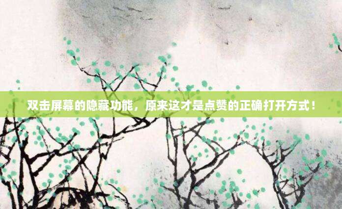 双击屏幕的隐藏功能,原来这才是点赞的正确打开方式!